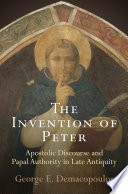 The invention of Peter : apostolic discourse and papal authority in late antiquity
