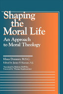 Shaping the moral life : an approach to moral theology