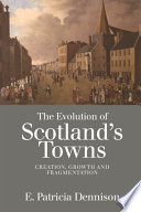 The Evolution of Scotland's Towns : Creation, Growth and Fragmentation.