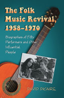 The folk music revival, 1958-1970 : biographies of fifty performers and other infuential people