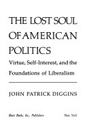 The lost soul of American politics : virtue, self-interest, and the foundations of liberalism