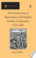 The Construction of Martyrdom in the English Catholic Community, 1535-1603.