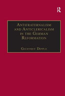 Antifraternalism and anticlericalism in the German Reformation : Johann Eberlin von Günzburg and the campaign against the friars