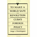 To make a world safe for revolution : Cuba's foreign policy