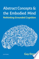 Abstract concepts and the embodied mind : rethinking grounded cognition