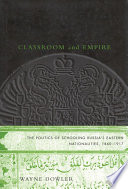 Classroom and empire : the politics of schooling Russia's Eastern nationalities, 1860-1917