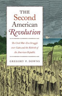 The second American Revolution : the Civil War-era struggle over Cuba and the rebirth of the American republic
