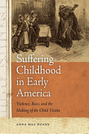 Suffering childhood in early America : violence, race, and the making of the child victim