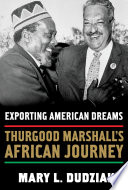 Exporting American dreams : Thurgood Marshall's African journey