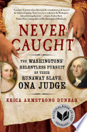 Never caught : the Washingtons' relentless pursuit of their runaway slave, Ona Judge