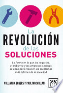 La Revolución de Las Soluciones La Forma en la Que Los Negocios, el Gobierno y Las Empresas Sociales Se Unen para Resolver Los Problemas Más Difíciles de la Sociedad.