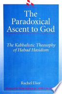 The paradoxical ascent to God : the kabbalistic theosophy of Habad Hasidism