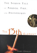 The 13th element : the sordid tale of murder, fire, and phosphorus