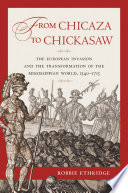 From Chicaza to Chickasaw : the European invasion and the transformation of the Mississippian world, 1540-1715