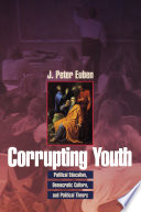 Corrupting Youth : Political Education, Democratic Culture, and Political Theory.