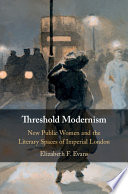 Threshold modernism : new public women and the literary spaces of imperial London