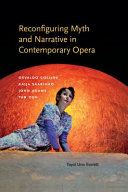 Reconfiguring myth and narrative in contemporary opera : Osvaldo Golijov, Kaija Saariaho, John Adams, and Tan Dun