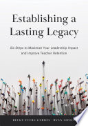 Establishing a lasting legacy : six steps to maximize your leadership impact and improve teacher retention