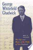 George Whitefield Chadwick : the life and music of the pride of New England