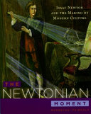 The Newtonian moment : Isaac Newton and the making of modern culture
