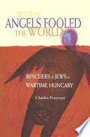 When angels fooled the world : rescuers of Jews in wartime Hungary