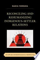 Reconciling and rehumanizing Indigenous-settler relations : an applied anthropological perspective