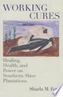 Working cures : healing, health, and power on southern slave plantations