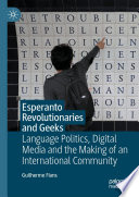 Esperanto revolutionaries and geeks : language politics, digital media and the making of an international community