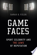 Game faces : sport celebrity and the laws of reputation