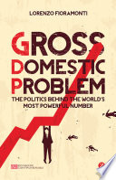 Gross domestic problem : the politics behind the world's most powerful number