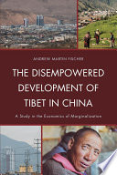The Disempowered Development of Tibet in China : a Study in the Economics of Marginalization.