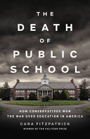 The death of public school : how conservatives won the war over education in America