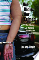 Our bodies, our crimes : the policing of women's reproduction in America