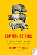 Communist pigs : an animal history of East Germany's rise and fall /