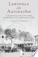 Lawrence and Aaronsohn : T.E. Lawrence, Aaron Aaronsohn, and the seeds of the Arab-Israeli conflict
