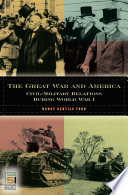 The Great War and America : civil-military relations during World War I