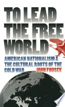 To lead the free world : American nationalism and the cultural roots of the Cold War
