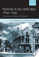 Physics in Oxford, 1839-1939 : Laboratories, Learning and College Life.