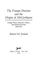 The Truman Doctrine and the origins of McCarthyism; foreign policy, domestic politics, and internal security, 1946-1948