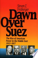 Dawn over Suez : the rise of American power in the Middle East, 1953-1957