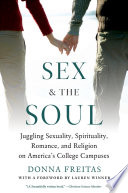 Sex and the soul : juggling sexuality, spirituality, romance, and religion on America's college campuses