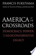 America at the crossroads : democracy, power, and the neoconservative legacy