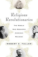 Religious revolutionaries : the rebels who reshaped American religion