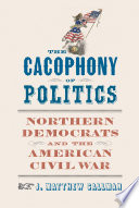 The cacophony of politics : Northern Democrats and the American Civil War