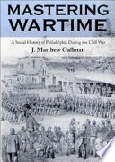 Mastering wartime : a social history of Philadelphia during the Civil War