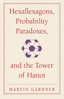 Hexaflexagons, probability paradoxes, and the Tower of Hanoi : Martin Gardner's first book of mathematical puzzles and games