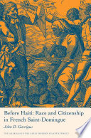 Before Haiti : race and citizenship in French Saint-Domingue