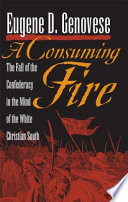 A consuming fire : the fall of the Confederacy in the mind of the white Christian South