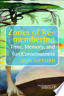 Zones of re-membering : time, memory, and (un)consciousness