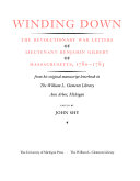 Winding down : the Revolutionary War letters of Lieutenant Benjamin Gilbert of Massachusetts, 1780-1783 : from his original manuscript letterbook in the William L. Clements Library, Ann Arbor, Michigan